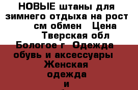 НОВЫЕ штаны для зимнего отдыха на рост 160-164 см,обмен › Цена ­ 2 000 - Тверская обл., Бологое г. Одежда, обувь и аксессуары » Женская одежда и обувь   . Тверская обл.,Бологое г.